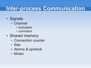 Inter-process Communication
   Signals
       Channel
            socketpair
            command
   Shared memory
       Connection counter
       Stat
       Atomic & spinlock
       Mutex
 