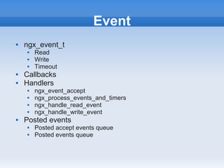 Event
   ngx_event_t
       Read
       Write
       Timeout
   Callbacks
   Handlers
       ngx_event_accept
       ngx_process_events_and_timers
       ngx_handle_read_event
       ngx_handle_write_event
   Posted events
       Posted accept events queue
       Posted events queue
 