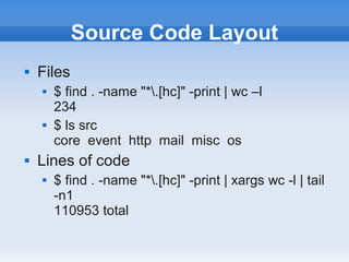 Source Code Layout
   Files
       $ find . -name "*.[hc]" -print | wc –l
        234
       $ ls src
        core event http mail misc os
   Lines of code
       $ find . -name "*.[hc]" -print | xargs wc -l | tail
        -n1
        110953 total
 