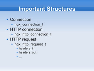 Important Structures
   Connection
       ngx_connection_t
   HTTP connection
       ngx_http_connection_t
   HTTP request
       ngx_http_request_t
            headers_in
            headers_out
            …
 