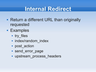 Internal Redirect
   Return a different URL than originally
    requested
   Examples
       try_files
       index/random_index
       post_action
       send_error_page
       upstream_process_headers
 