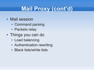 Mail Proxy (cont’d)
   Mail session
       Command parsing
       Packets relay
   Things you can do
       Load balancing
       Authentication rewriting
       Black lists/white lists
 