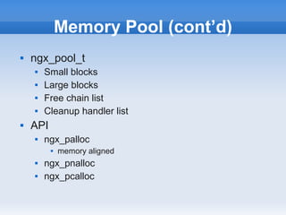 Memory Pool (cont’d)
   ngx_pool_t
       Small blocks
       Large blocks
       Free chain list
       Cleanup handler list
   API
       ngx_palloc
             memory aligned
       ngx_pnalloc
       ngx_pcalloc
 