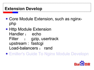 Extension Develop Core Module Extension, such as nginx-php Http Module Extension Handler ：  echo Filter  ：  gzip, usertrack upstream :  fastcgi Load-balancers ： rand Emiller's Guide To Nginx Module Development 