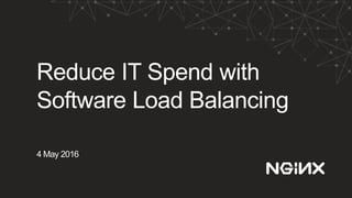 Reduce IT Spend with
Software Load Balancing
4 May 2016
 