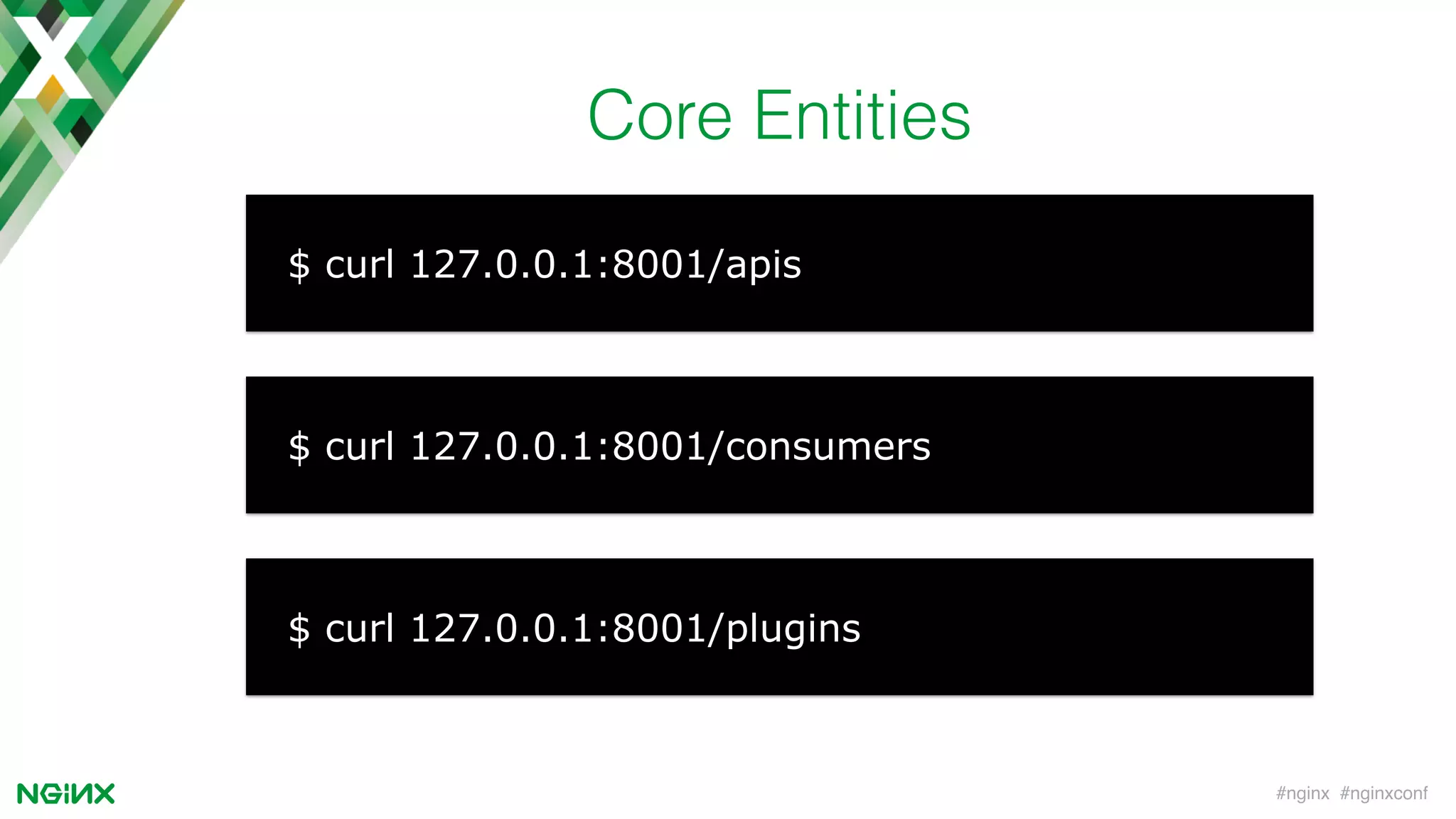 #nginx #nginxconf
Core Entities
$ curl 127.0.0.1:8001/apis
$ curl 127.0.0.1:8001/consumers
$ curl 127.0.0.1:8001/plugins
 