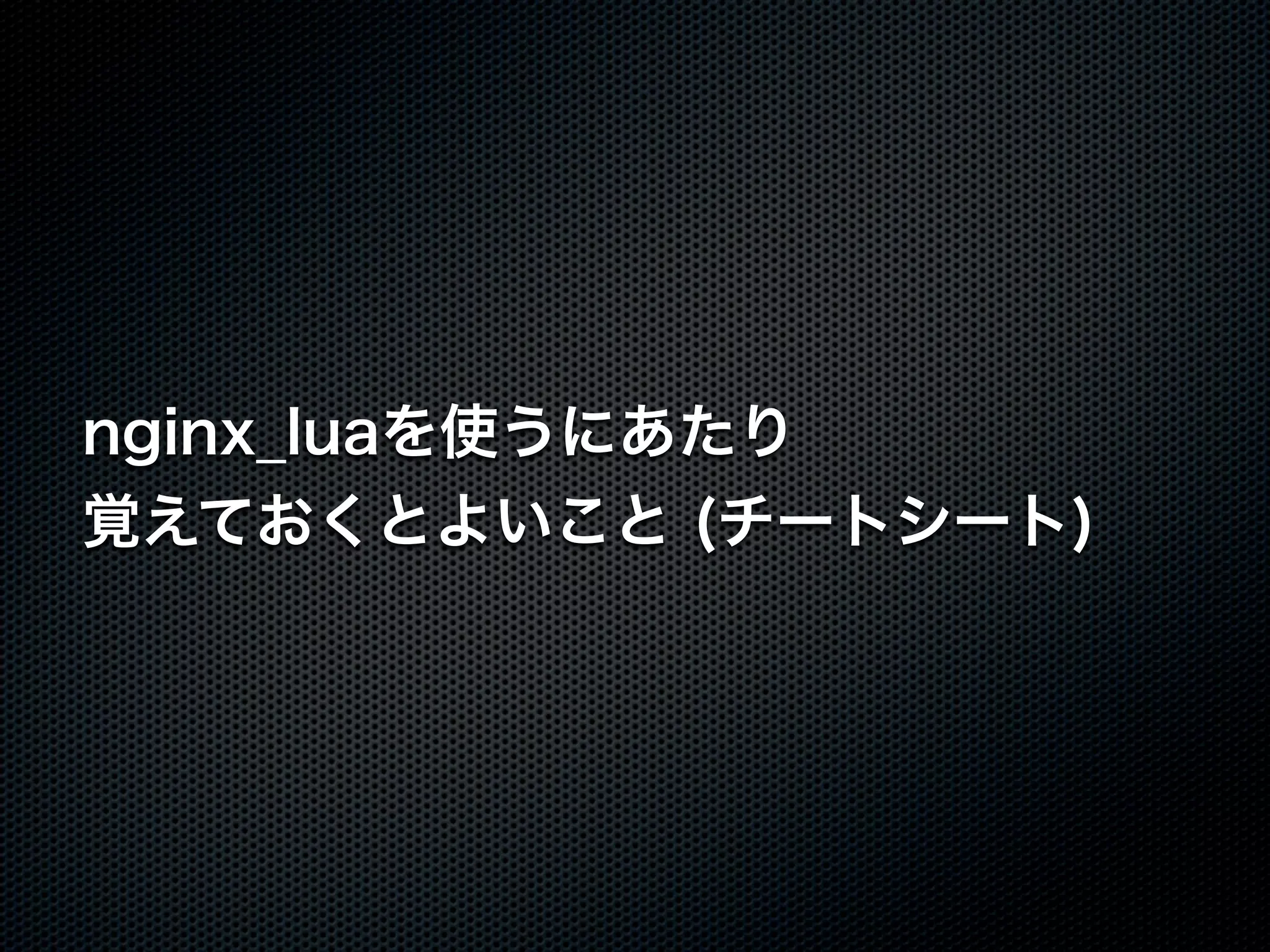 nginx_luaを使うにあたり 覚えておくとよいこと (チートシート) 