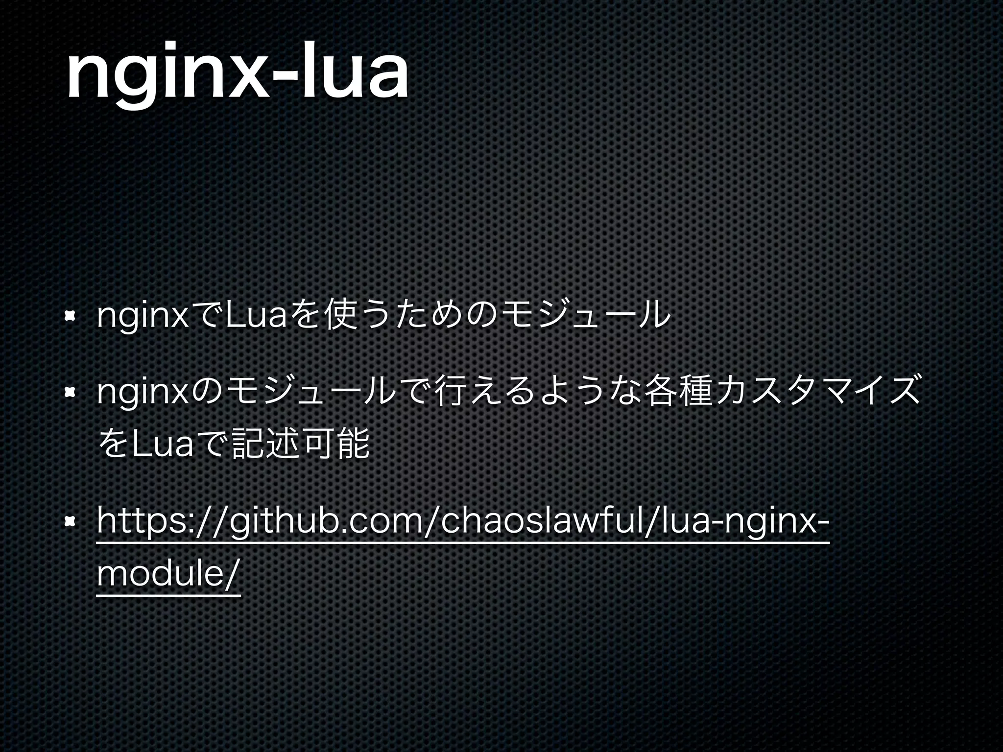 nginx-lua nginxでLuaを使うためのモジュール nginxのモジュールで行えるような各種カスタマイズ をLuaで記述可能 https://github.com/chaoslawful/lua-nginxmodule/ 