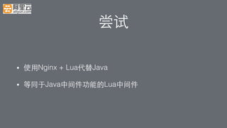 尝试!
•  使⽤用Nginx + Lua代替Java!
•  等同于Java中间件功能的Lua中间件!
 