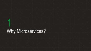 Why Microservices?
1
 