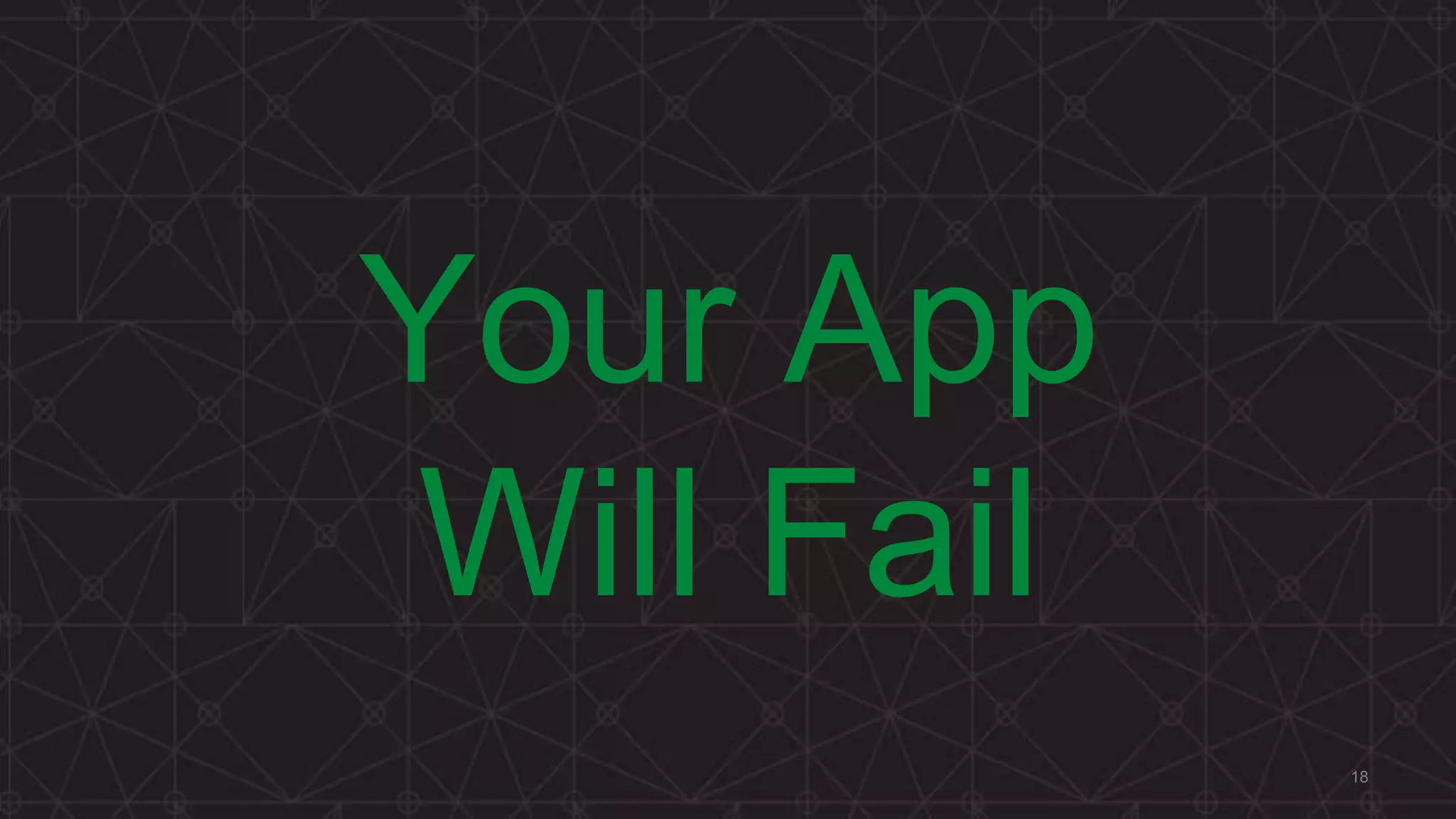 Your App
Will Fail
18
 