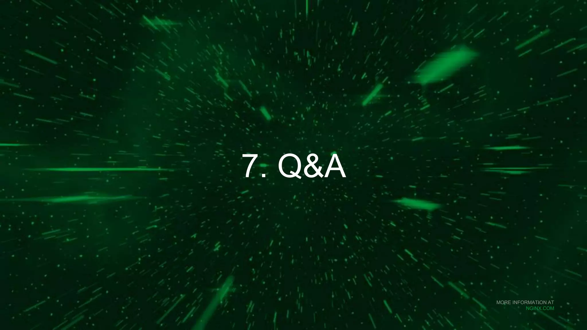 MORE INFORMATION AT
NGINX.COM
7. Q&A
 