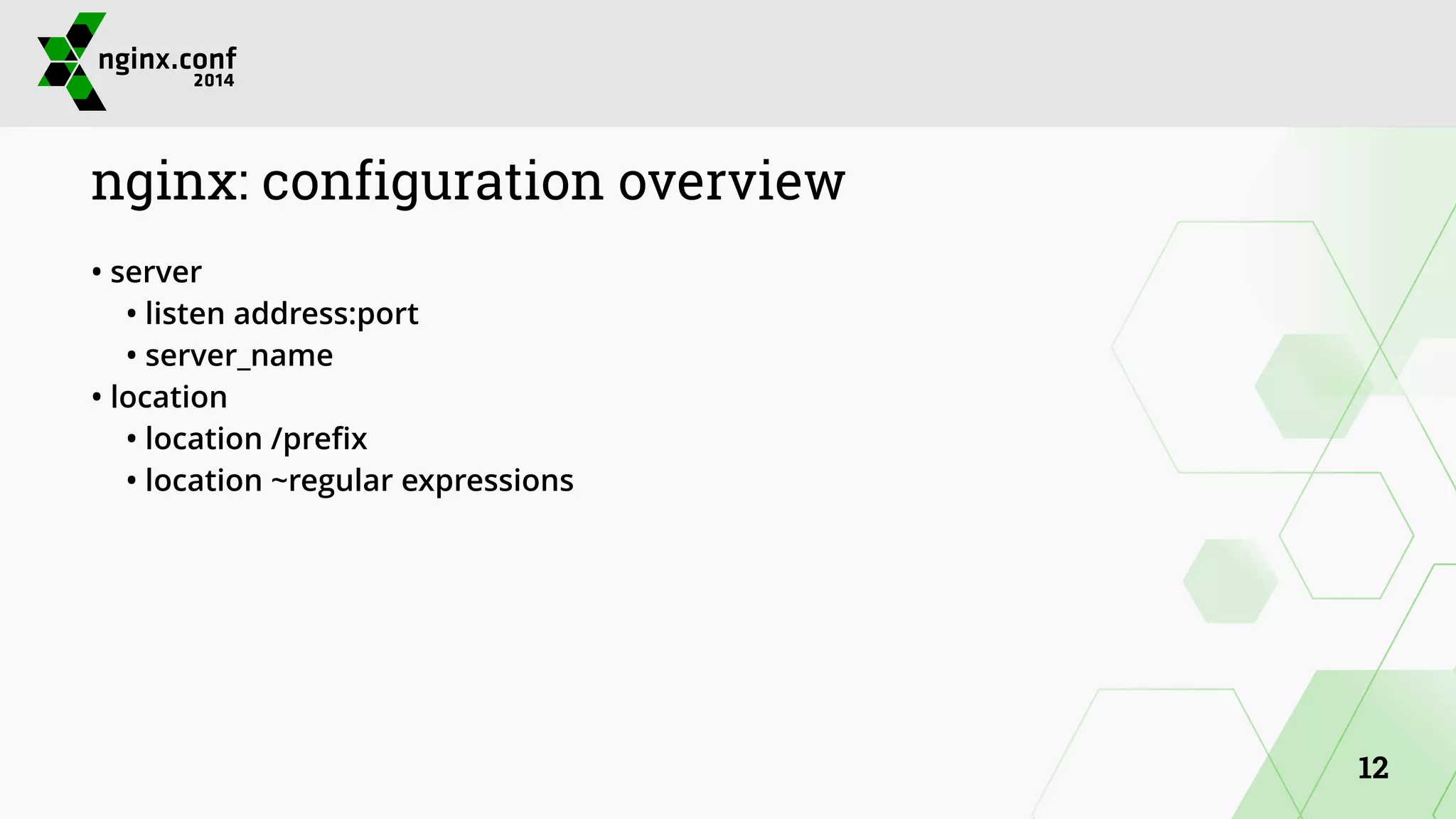 nginx: configuration overview 
• server 
• listen address:port 
• server_name 
• location 
• location /prefix 
• location ~regular expressions 
12 
 