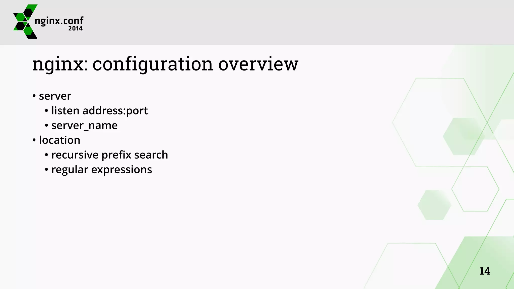 nginx: configuration overview 
• server 
• listen address:port 
• server_name 
• location 
• recursive prefix search 
• regular expressions 
14 
 