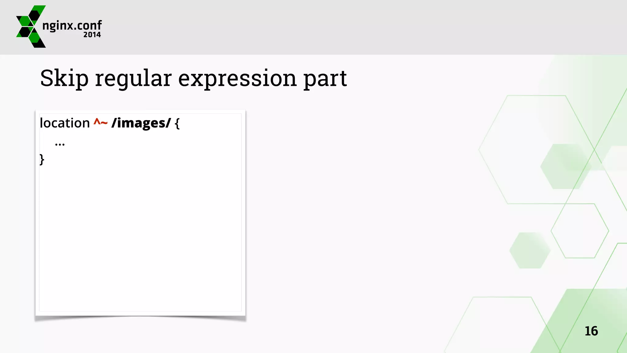 Skip regular expression part 
location ^~ /images/ { 
… 
} 
16 
 