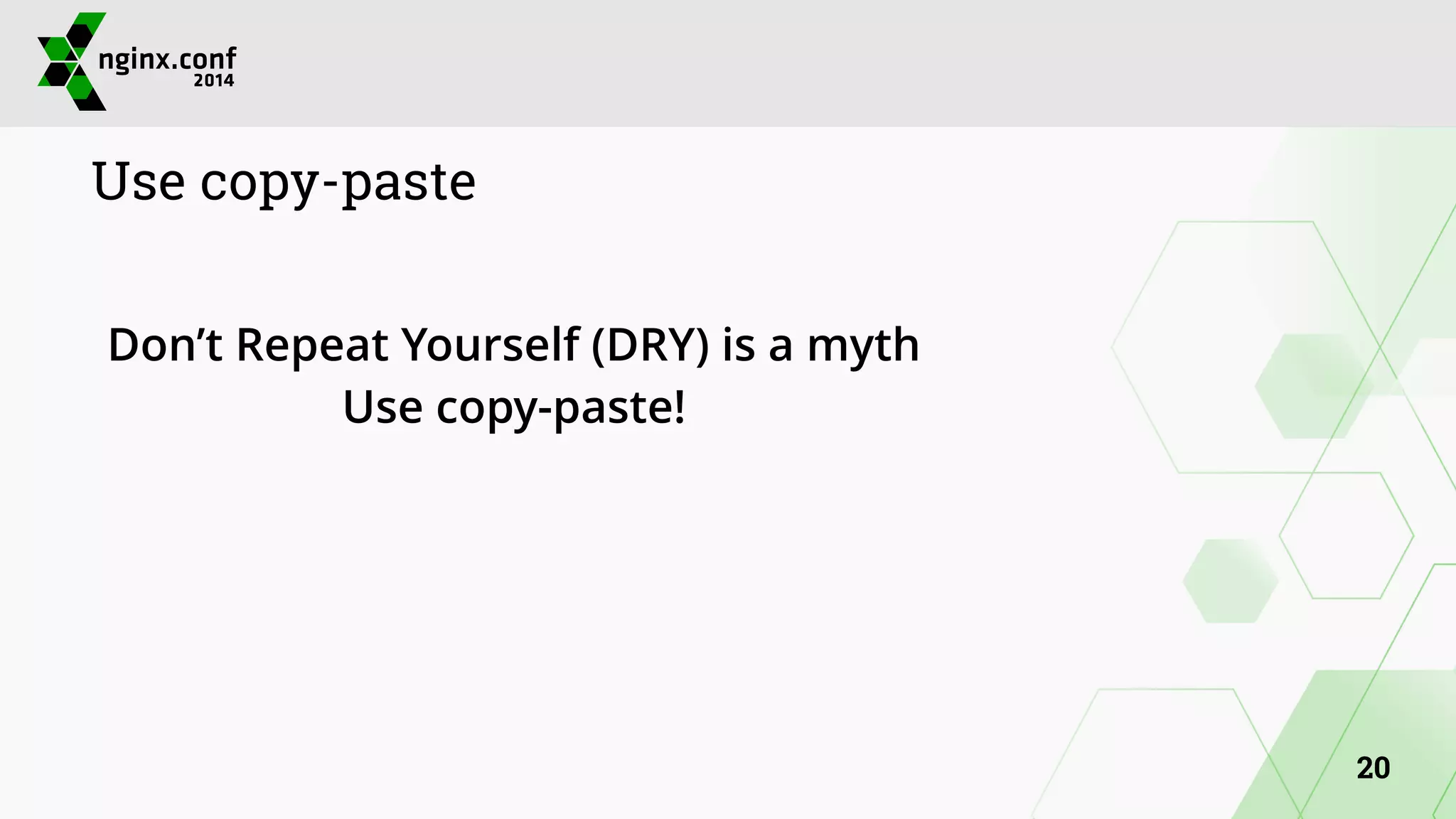 Use copy-paste 
! 
Don’t Repeat Yourself (DRY) is a myth 
Use copy-paste! 
20 
 