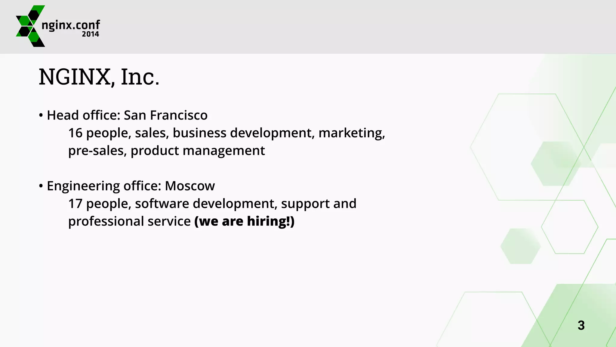 NGINX, Inc. 
• Head office: San Francisco 
16 people, sales, business development, marketing, 
pre-sales, product management 
! 
• Engineering office: Moscow 
17 people, software development, support and 
professional service (we are hiring!) 
3 
 