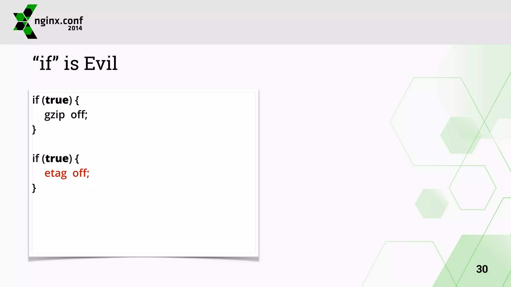 “if” is Evil 
if (true) { 
gzip off; 
} 
! 
if (true) { 
etag off; 
} 
30 
 