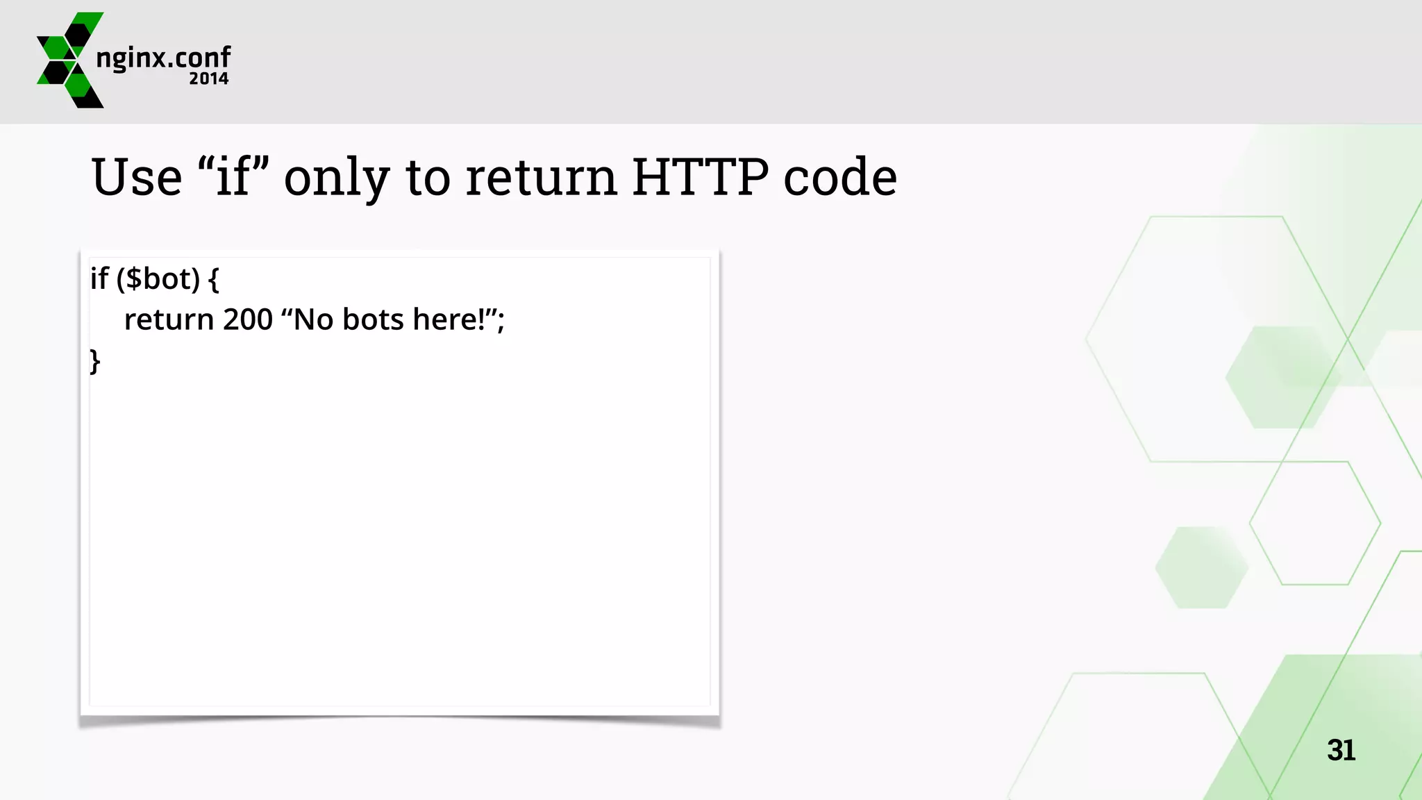 Use “if” only to return HTTP code 
if ($bot) { 
return 200 “No bots here!”; 
} 
31 
 
