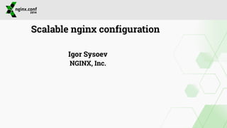 Scalable nginx configuration 
Igor Sysoev 
NGINX, Inc. 
 
