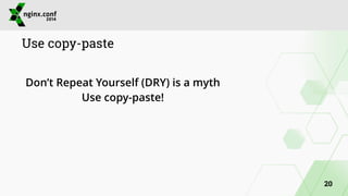 Use copy-paste 
! 
Don’t Repeat Yourself (DRY) is a myth 
Use copy-paste! 
20 
 