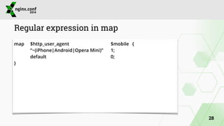 Regular expression in map 
map $http_user_agent $mobile { 
“~(iPhone|Android|Opera Mini)” 1; 
default 0; 
} 
28 
 