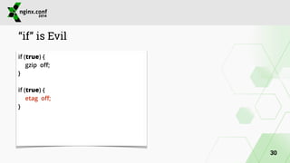 “if” is Evil 
if (true) { 
gzip off; 
} 
! 
if (true) { 
etag off; 
} 
30 
 