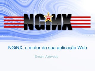 NGiNX, o motor da sua aplicação Web
Ernani Azevedo
 