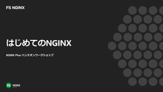 はじめてのNGINX
NGINX Plus ハンズオンワークショップ
 