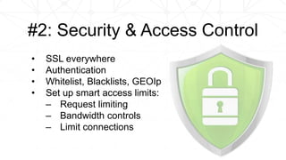 • SSL everywhere
• Authentication
• Whitelist, Blacklists, GEOIp
• Set up smart access limits:
– Request limiting
– Bandwidth controls
– Limit connections
#2: Security & Access Control
 