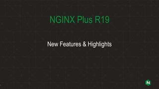 NGINX Plus R19
New Features & Highlights
1
 