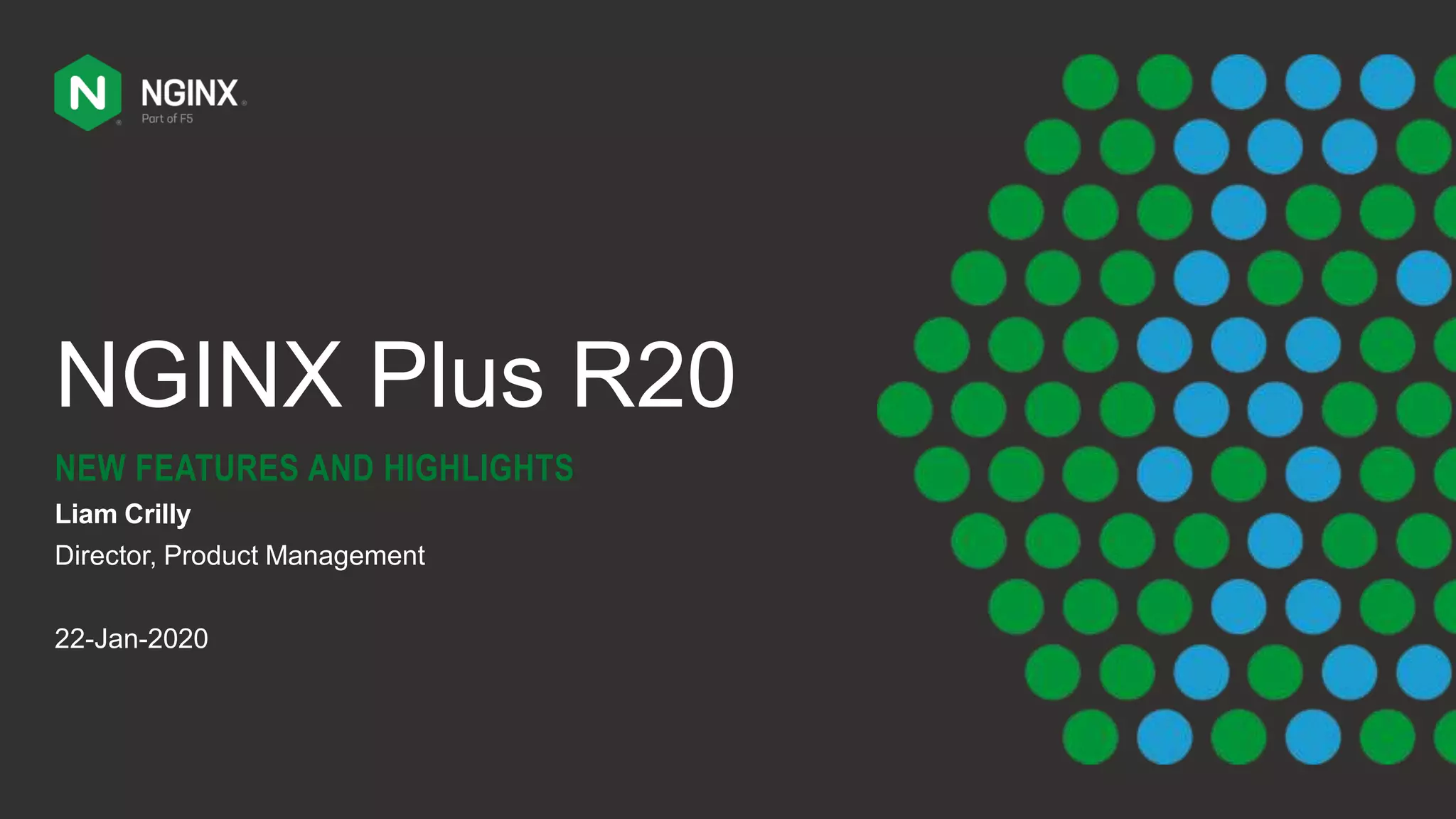 NGINX Plus R20
NEW FEATURES AND HIGHLIGHTS
Liam Crilly
Director, Product Management
22-Jan-2020
 