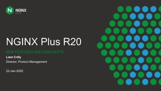 NGINX Plus R20
NEW FEATURES AND HIGHLIGHTS
Liam Crilly
Director, Product Management
22-Jan-2020
 