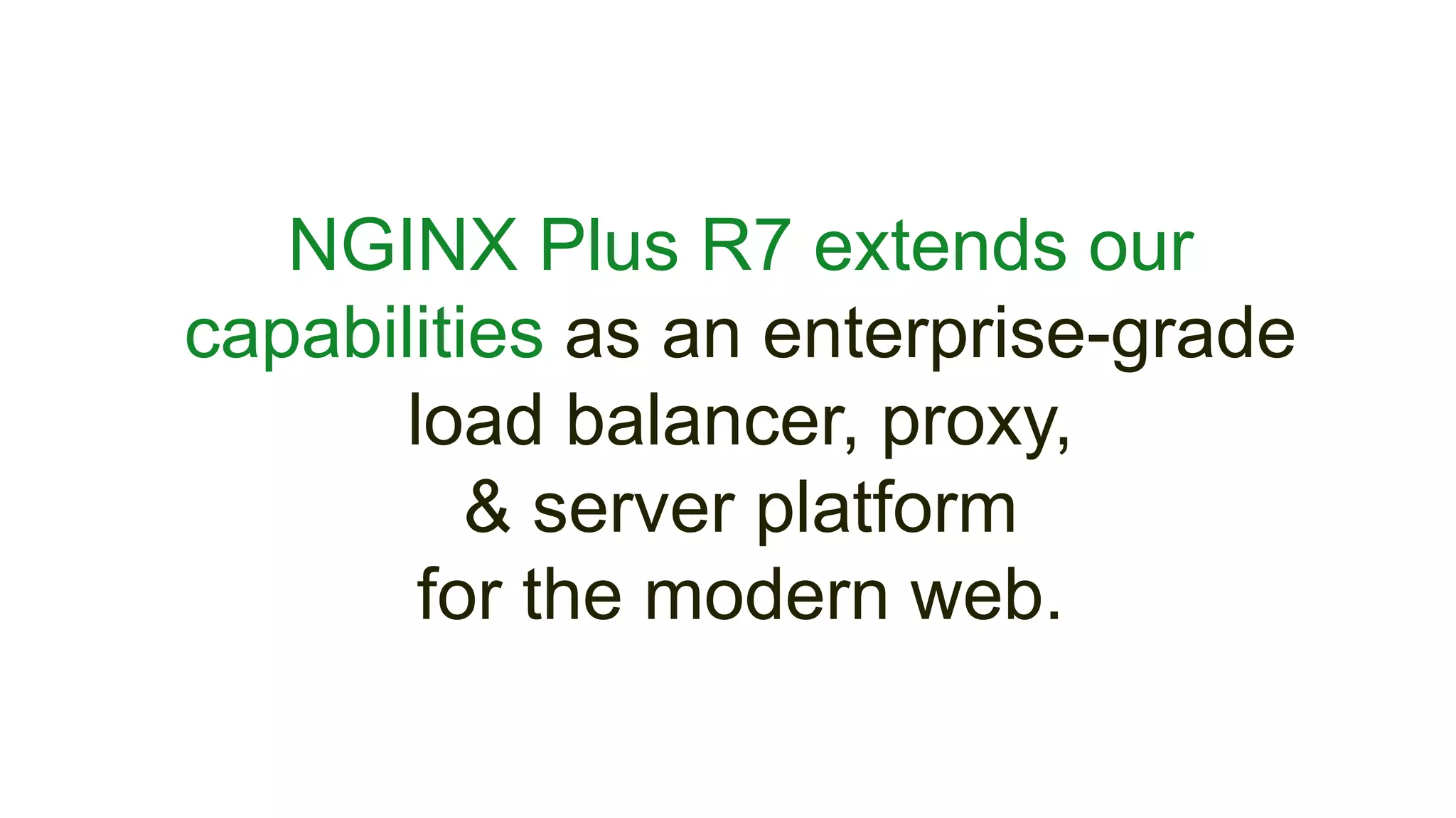 NGINX Plus R7 extends our
capabilities as an enterprise-grade
load balancer, proxy,
& server platform
for the modern web.
 