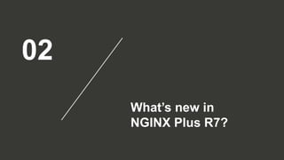 02
What’s new in
NGINX Plus R7?
 