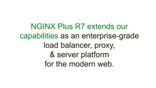 NGINX Plus R7 extends our
capabilities as an enterprise-grade
load balancer, proxy,
& server platform
for the modern web.
 