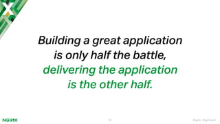 #nginx #nginxconf10
Building a great application  
is only half the battle,
delivering the application
is the other half.
 