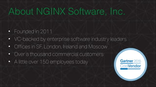 MORE INFORMATION AT NGINX.COM
About NGINX Software, Inc.
• Founded in 2011
• VC-backed by enterprise software industry leaders
• Offices in SF, London, Ireland and Moscow
• Over a thousand commercial customers
• A little over 150 employees today
 