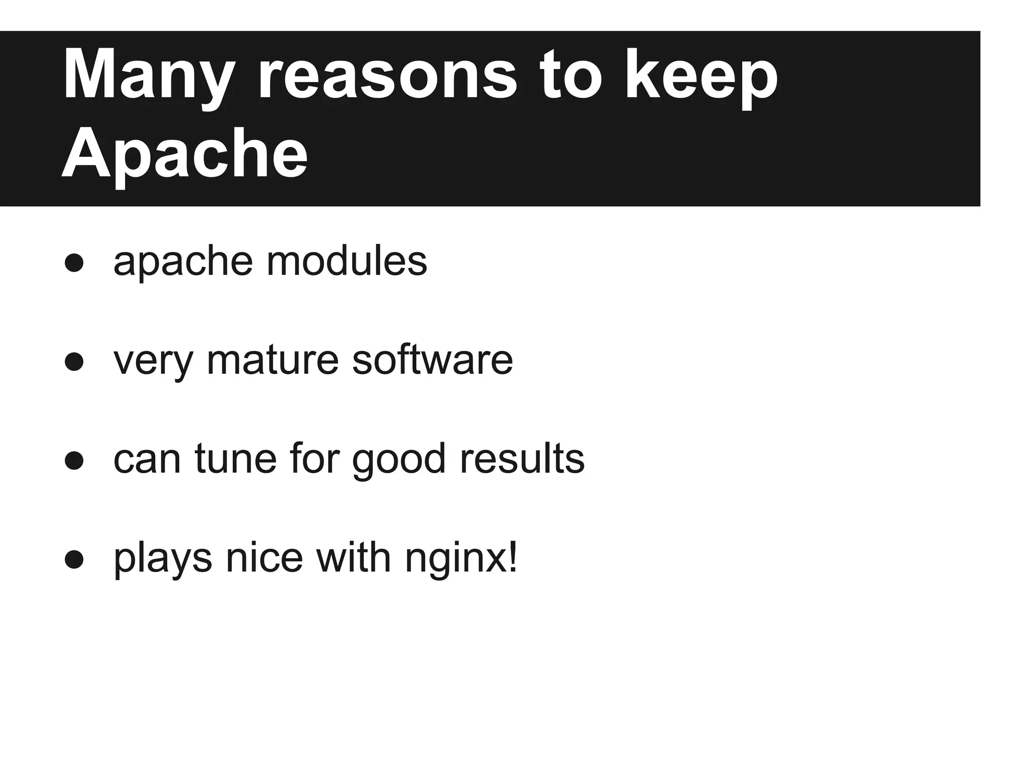 Many reasons to keep
Apache
● apache modules

● very mature software

● can tune for good results

● plays nice with nginx!
 