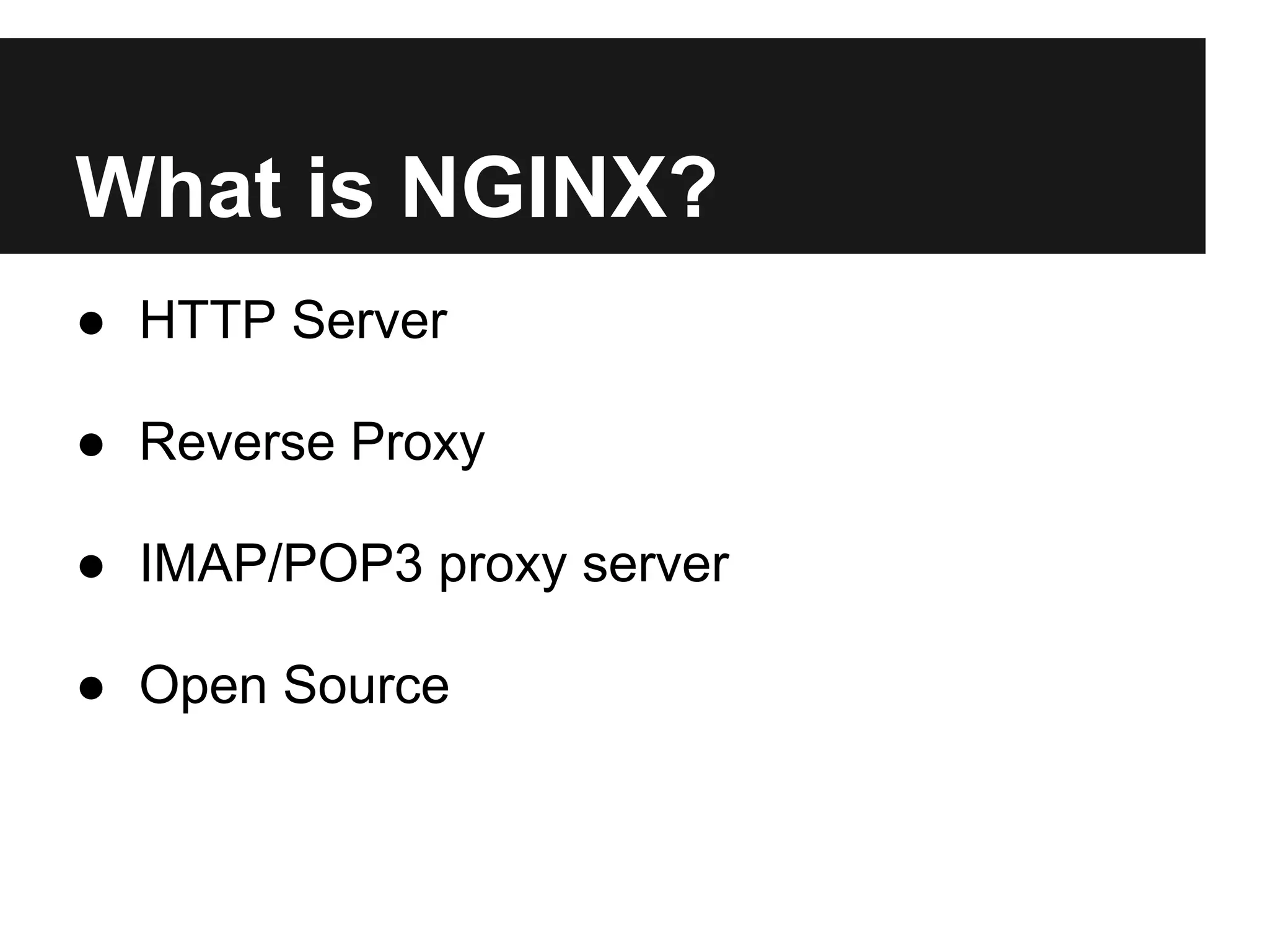 What is NGINX?
● HTTP Server

● Reverse Proxy

● IMAP/POP3 proxy server

● Open Source
 
