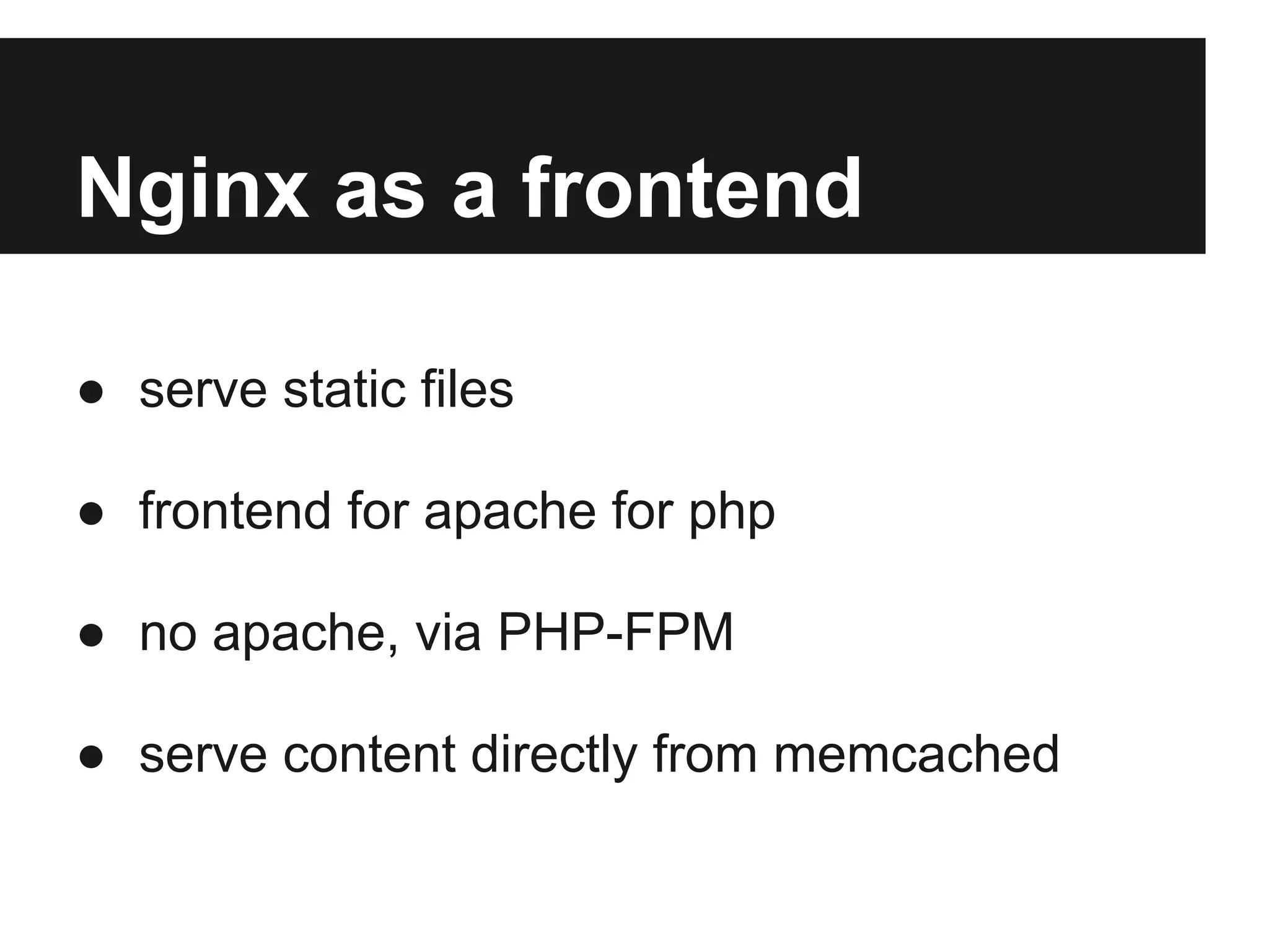 Nginx as a frontend

● serve static files

● frontend for apache for php

● no apache, via PHP-FPM

● serve content directly from memcached
 