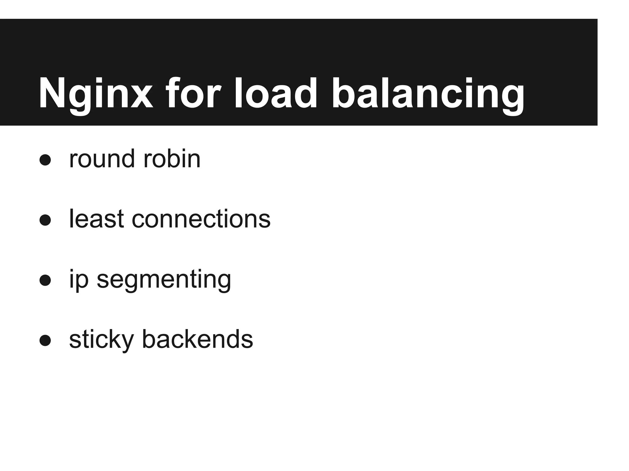 Nginx for load balancing
● round robin

● least connections

● ip segmenting

● sticky backends
 