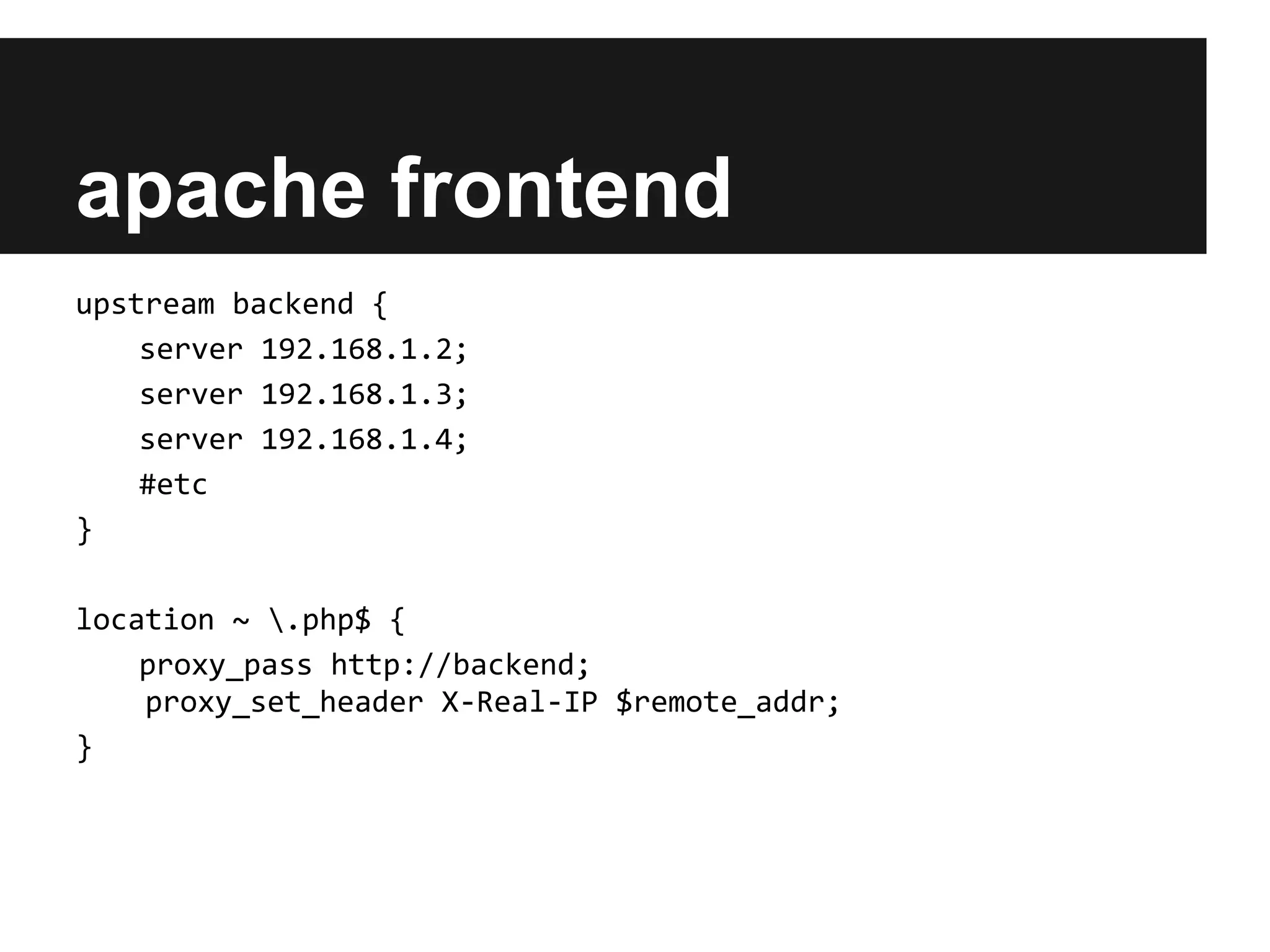 apache frontend
upstream backend {
    server 192.168.1.2;
    server 192.168.1.3;
    server 192.168.1.4;
    #etc
}

location ~ .php$ {
    proxy_pass http://backend;
    proxy_set_header X-Real-IP $remote_addr;
}
 