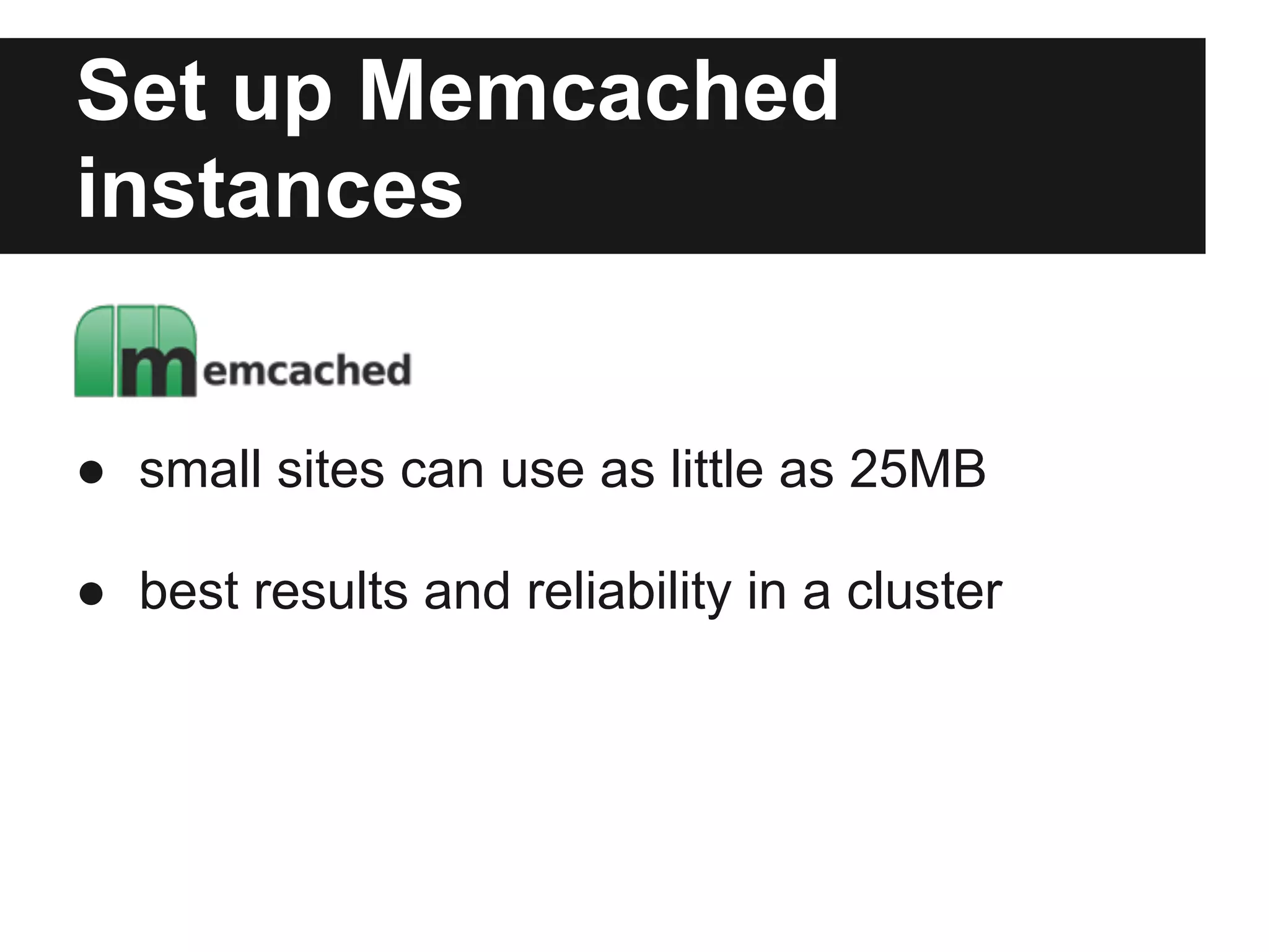 Set up Memcached
instances


● small sites can use as little as 25MB

● best results and reliability in a cluster
 