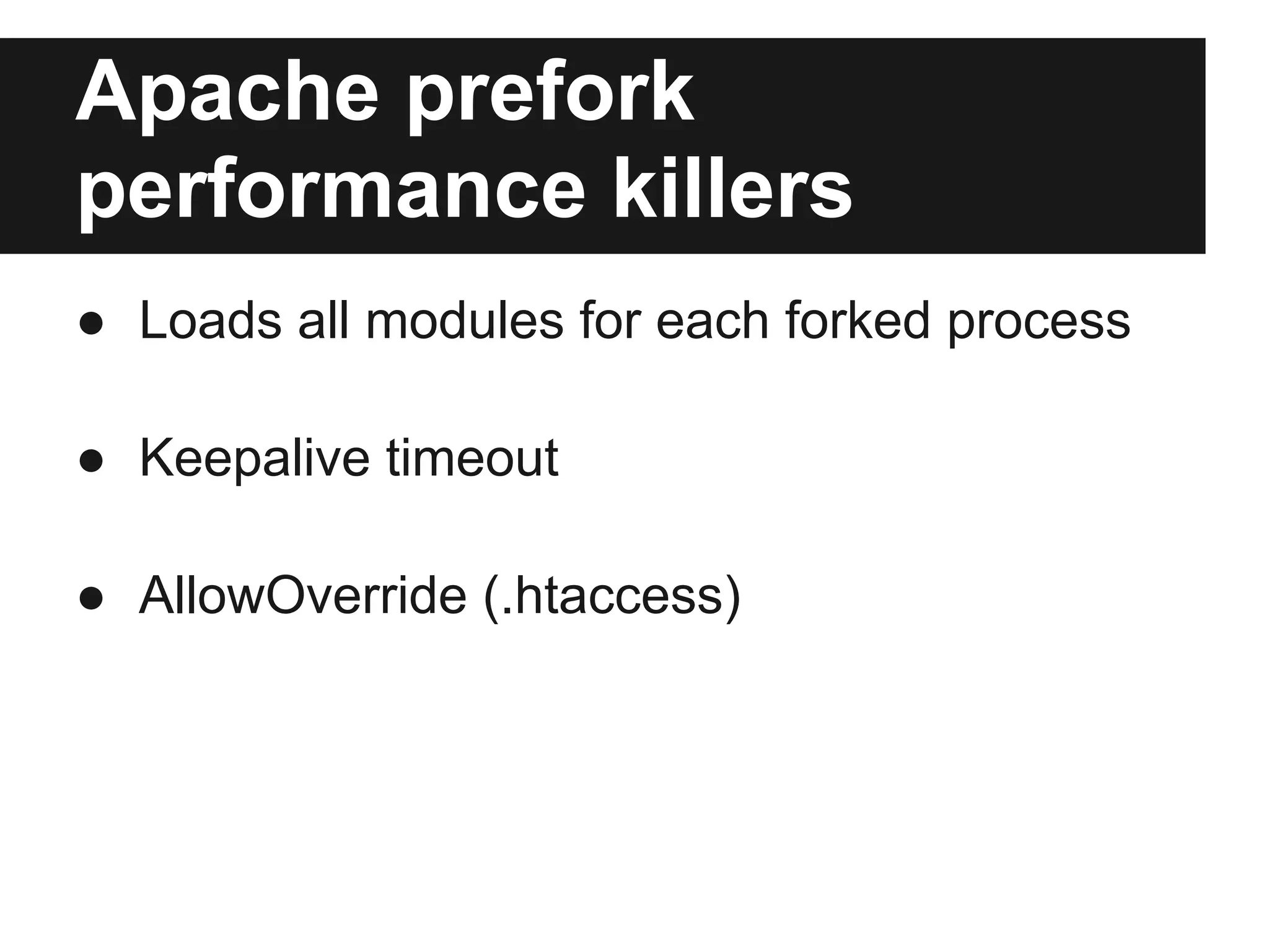 Apache prefork
performance killers
● Loads all modules for each forked process

● Keepalive timeout

● AllowOverride (.htaccess)
 