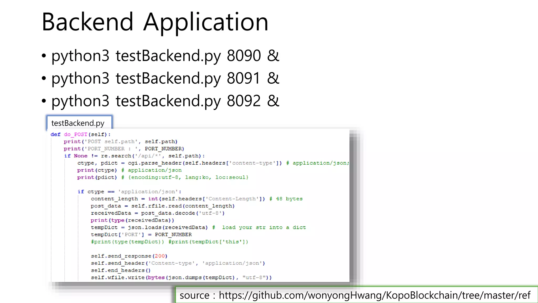Backend Application
• python3 testBackend.py 8090 &
• python3 testBackend.py 8091 &
• python3 testBackend.py 8092 &
testBackend.py
source : https://github.com/wonyongHwang/KopoBlockchain/tree/master/ref
 
