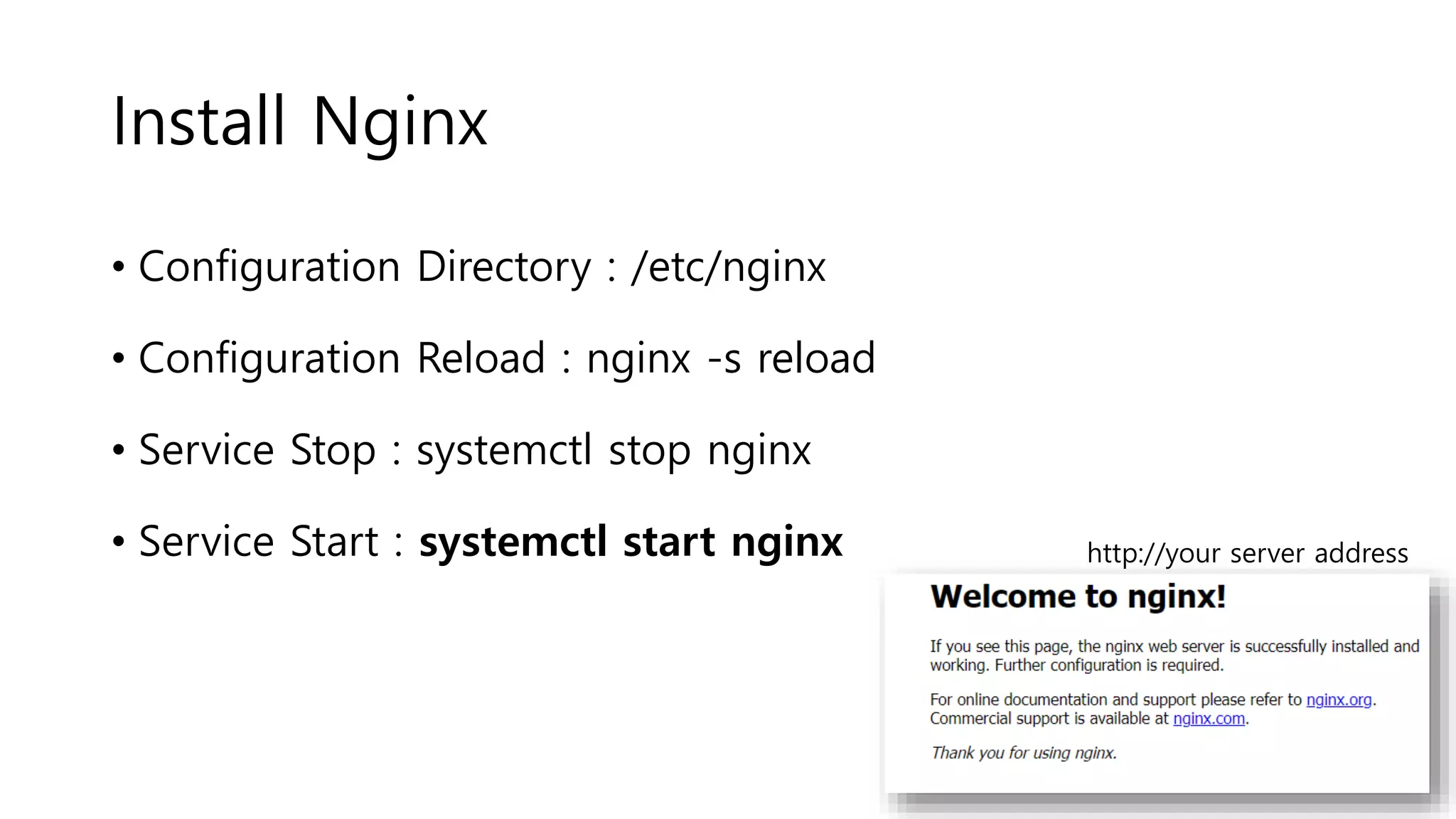 Install Nginx
• Configuration Directory : /etc/nginx
• Configuration Reload : nginx -s reload
• Service Stop : systemctl stop nginx
• Service Start : systemctl start nginx http://your server address
 