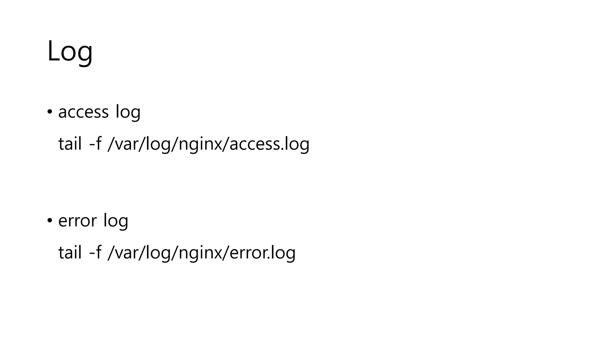 Log
• access log
tail -f /var/log/nginx/access.log
• error log
tail -f /var/log/nginx/error.log
 