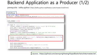 Backend Application as a Producer (1/2)
prerequisite : kafka-python (https://kafka-python.readthedocs.io/en/master/install.html)
testKafka.py
source : https://github.com/wonyongHwang/KopoBlockchain/tree/master/ref
 