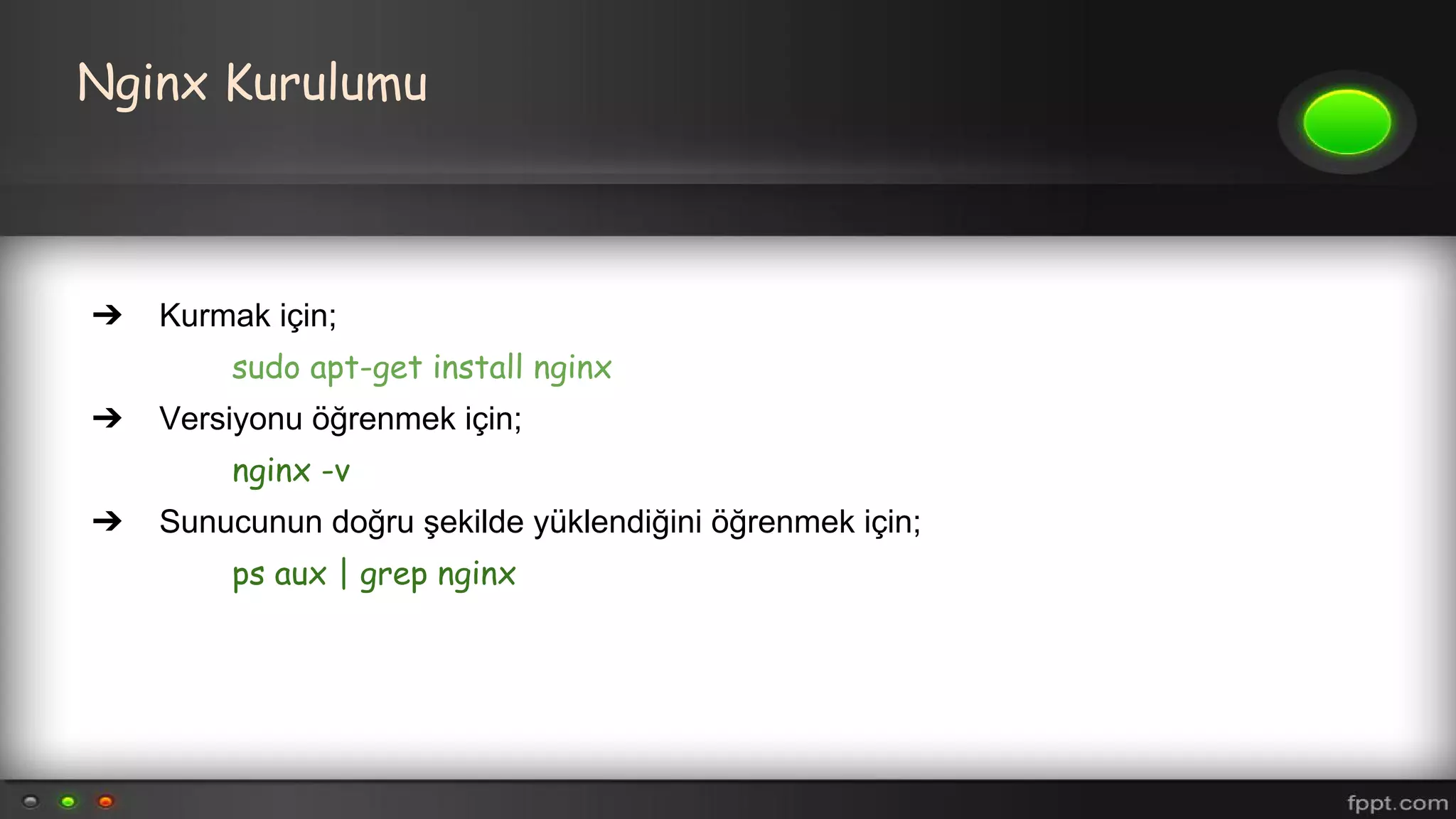 Nginx Kurulumu
➔ Kurmak için;
sudo apt-get install nginx
➔ Versiyonu öğrenmek için;
nginx -v
➔ Sunucunun doğru şekilde yüklendiğini öğrenmek için;
ps aux | grep nginx
 